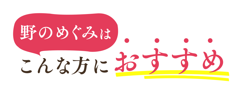 野のめぐみはこんな方におすすめ