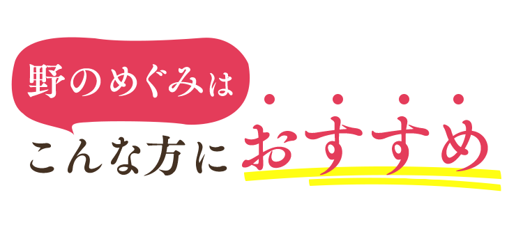 野のめぐみはこんな方におすすめ